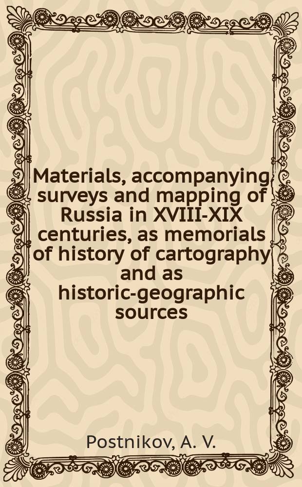 Materials, accompanying surveys and mapping of Russia in XVIII-XIX centuries, as memorials of history of cartography and as historic-geographic sources : Paper for VIII Intern. conf. on history of cartography
