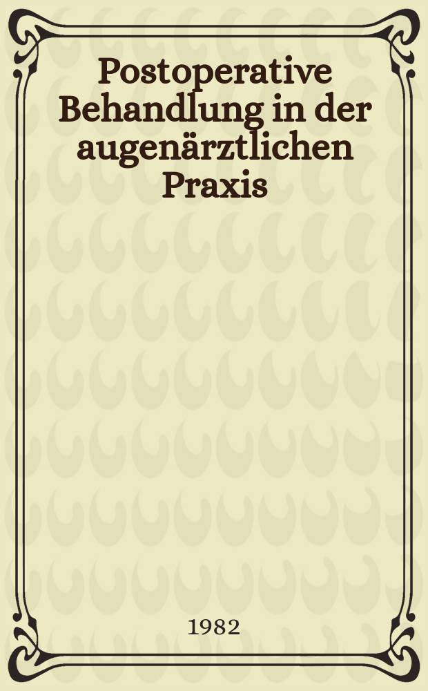 Postoperative Behandlung in der augenärztlichen Praxis : Hauptreferate der XIII. Essener Fortbildung für Augenärzte