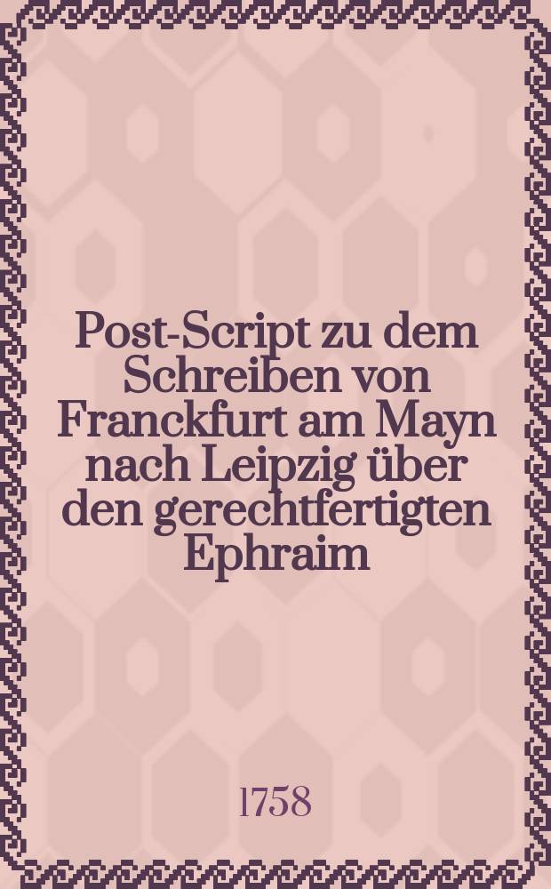 Post-Script zu dem Schreiben von Franckfurt am Mayn nach Leipzig über den gerechtfertigten Ephraim