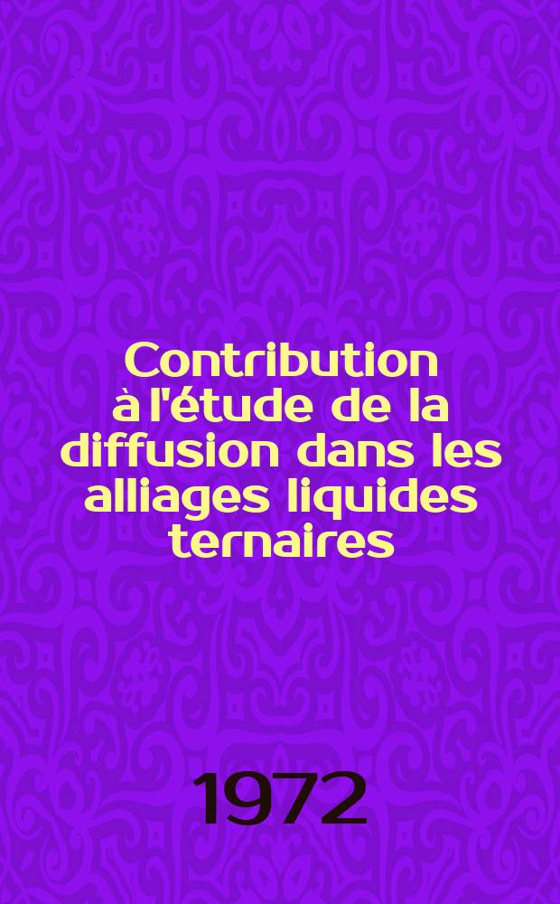 Contribution à l'étude de la diffusion dans les alliages liquides ternaires : Application à la solidification : Thèse prés. à l'Univ. sci. et méd. de Grenoble ..