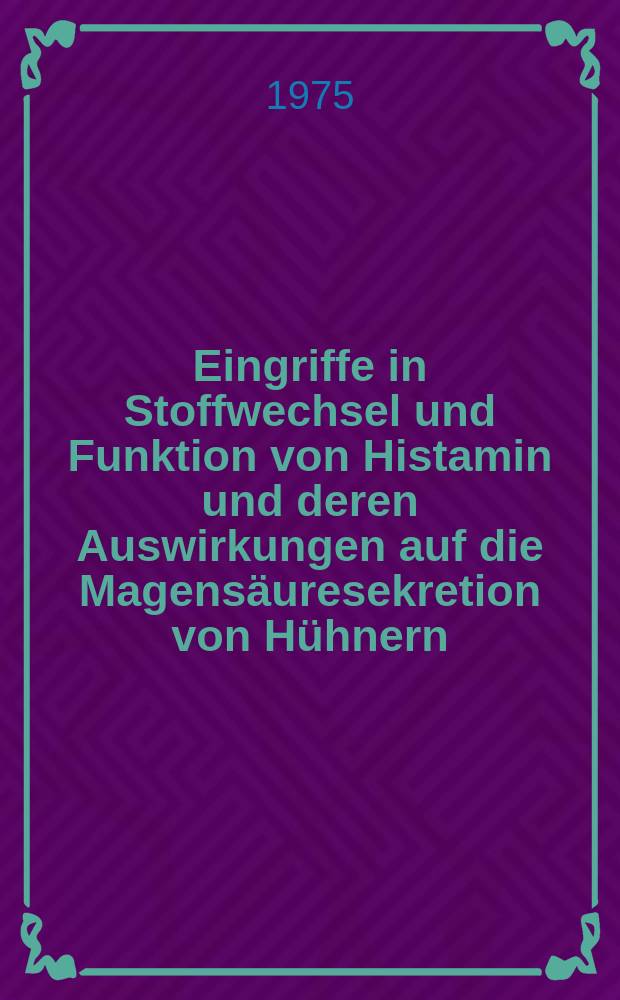 Eingriffe in Stoffwechsel und Funktion von Histamin und deren Auswirkungen auf die Magensäuresekretion von Hühnern : Inaug.-Diss. ... der Med. Fak. der ... Univ. zu Tübingen