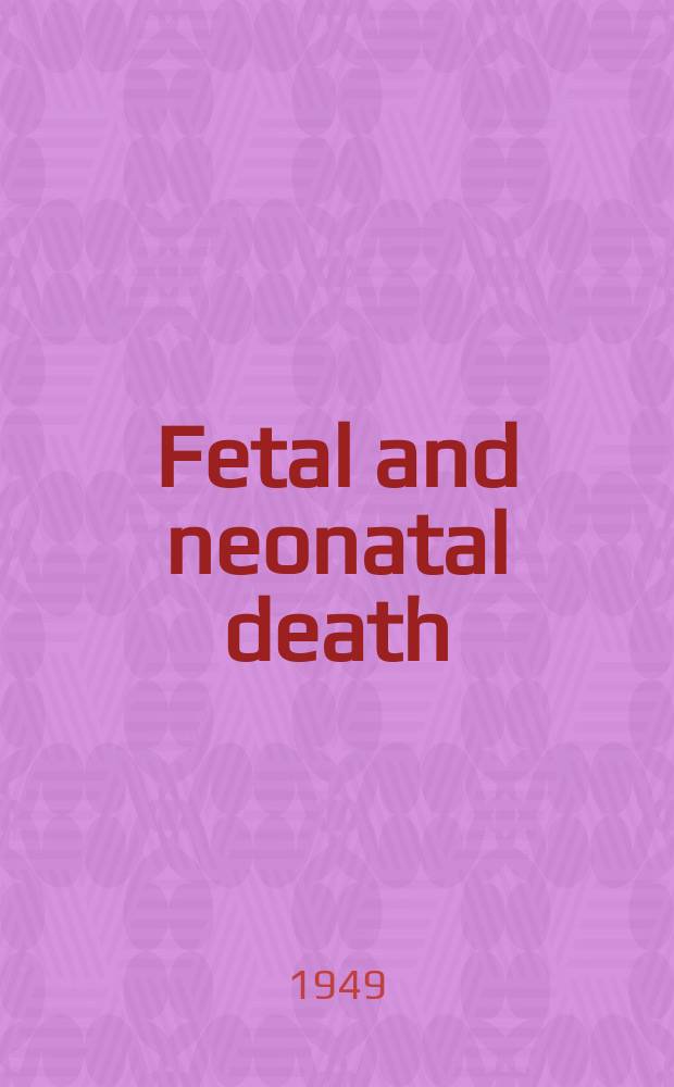 Fetal and neonatal death : A survey of the incidence, etiology, and anatomic manifestations of the conditions producing death of the fetus in utero and the infant in the early days of life