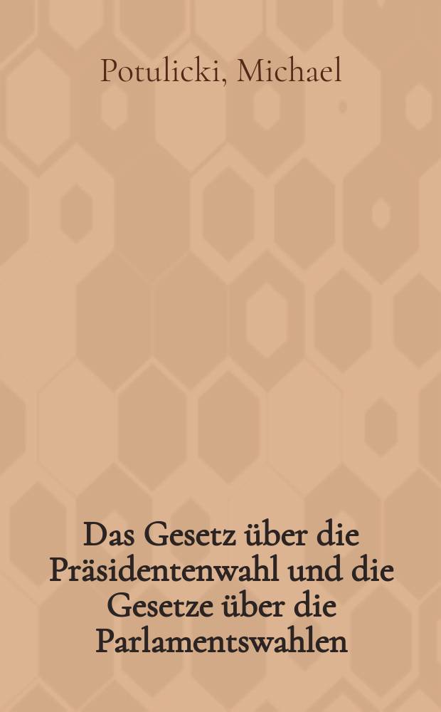 Das Gesetz über die Präsidentenwahl und die Gesetze über die Parlamentswahlen : (Notiz von Ministerial-Rat Dr. iur. Michael Potulicki ...)