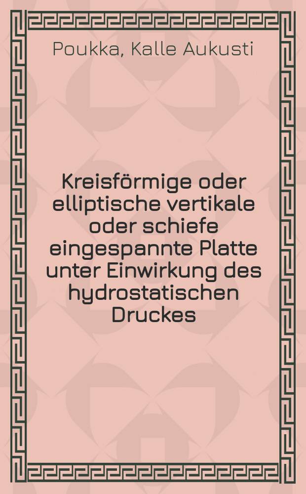 Kreisf&ouml;rmige oder elliptische vertikale oder schiefe eingespannte Platte unter Einwirkung des hydrostatischen Druckes