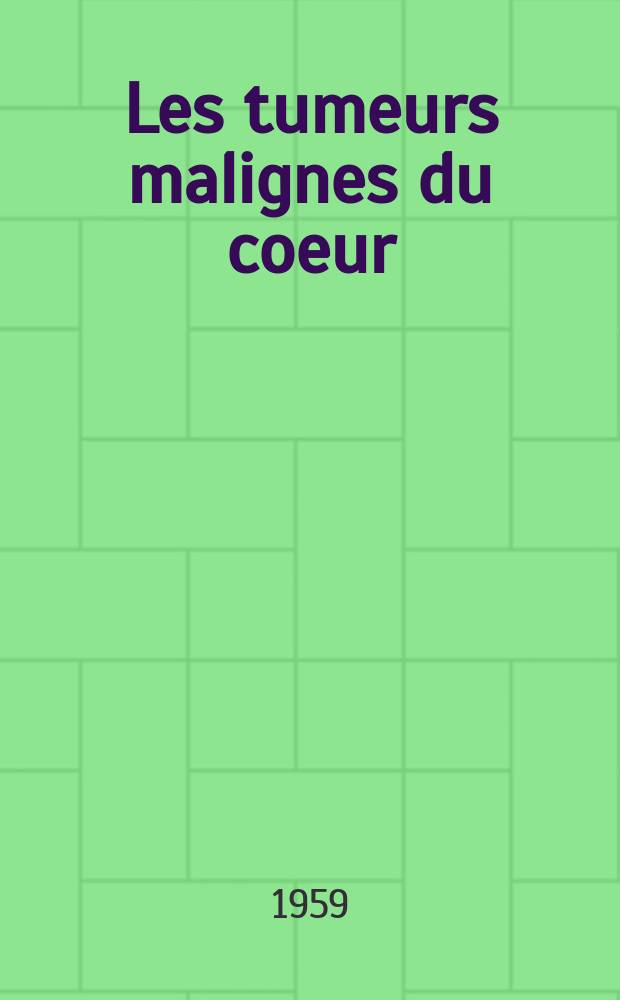 Les tumeurs malignes du coeur : Th&egrave;se pour le doctorat en m&eacute;d. (dipl&ocirc;me d'&Eacute;tat)