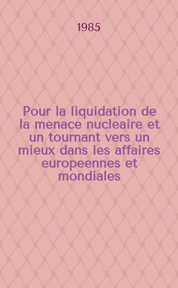 Pour la liquidation de la menace nucléaire et un tournant vers un mieux dans les affaires européennes et mondiales : Doc. de la Conf. du Com. polit. consultatif des états membres du Traité de Varsovie, Sofia, 22-23 oct. 1985