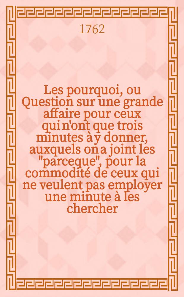 Les pourquoi, ou Question sur une grande affaire pour ceux qui n'ont que trois minutes à y donner, auxquels on a joint les "parceque", pour la commodité de ceux qui ne veulent pas employer une minute à les chercher. Les conclusions de monsieur de La Charlotais, procureur-général du Parlement de Rennes. Lettre de madame la présidente de B ... D ... L ... à nosseigneurs les évêques assemblés à Paris