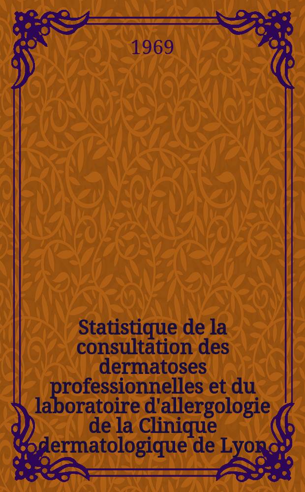 Statistique de la consultation des dermatoses professionnelles et du laboratoire d'allergologie de la Clinique dermatologique de Lyon : Année 1967-1968
