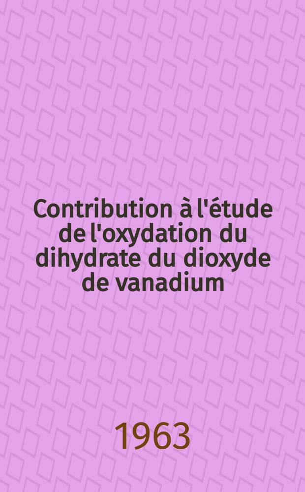 Contribution à l'étude de l'oxydation du dihydrate du dioxyde de vanadium: 1-re thèse; Propositions données par la Faculté: 2-e thèse: Thèses présentées à la Faculté des sciences de l'Univ. de Besançon ... / par Danielle Pouvaret, ... ing.-chimiste ..