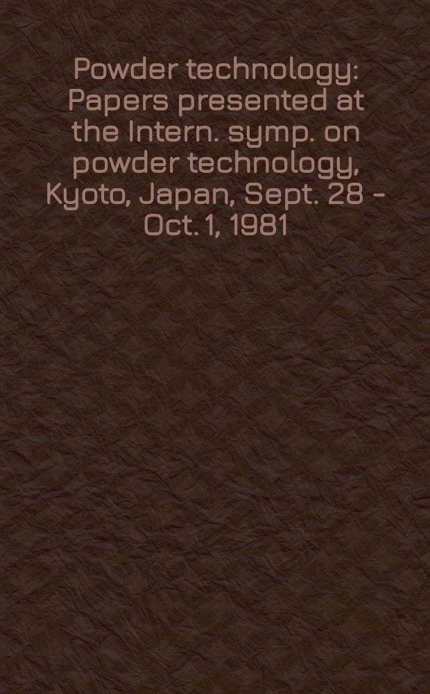 Powder technology : Papers presented at the Intern. symp. on powder technology, Kyoto, Japan, Sept. 28 - Oct. 1, 1981