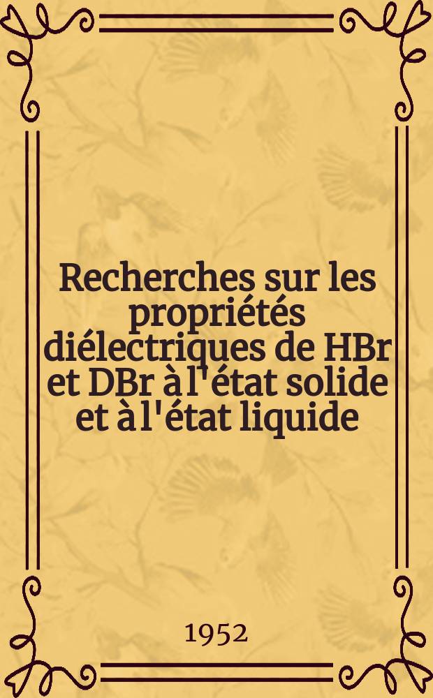 Recherches sur les propriétés diélectriques de HBr et DBr à l'état solide et à l'état liquide: 1-re thèse; Propositions données par la Faculté: 2-e thèse: Thèses présentées à ... l'Univ. de Paris ... / par Jack Powles ..