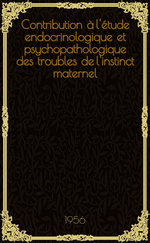 Contribution &agrave; l'&eacute;tude endocrinologique et psychopathologique des troubles de l'instinct maternel (complexe de M&eacute;d&eacute;e) : Th&egrave;se pour le doctorat en m&eacute;d. (dipl&ocirc;me d'&Eacute;tat), pr&eacute;sent&eacute;e ..