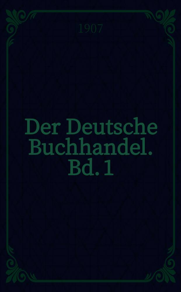 Der Deutsche Buchhandel. Bd. 1/2 : Seine Geschichte und seine Organisation : Nebst einer Einf.: Der Ursprung des Buches und seine Entwicklung