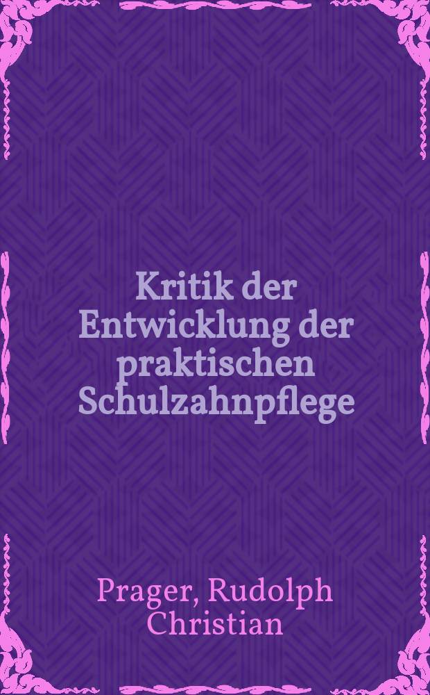 ... Kritik der Entwicklung der praktischen Schulzahnpflege : Inaug.-Diss. ... der hohen Medizinischen Fakultät der Georg-August-Universität zu Göttingen