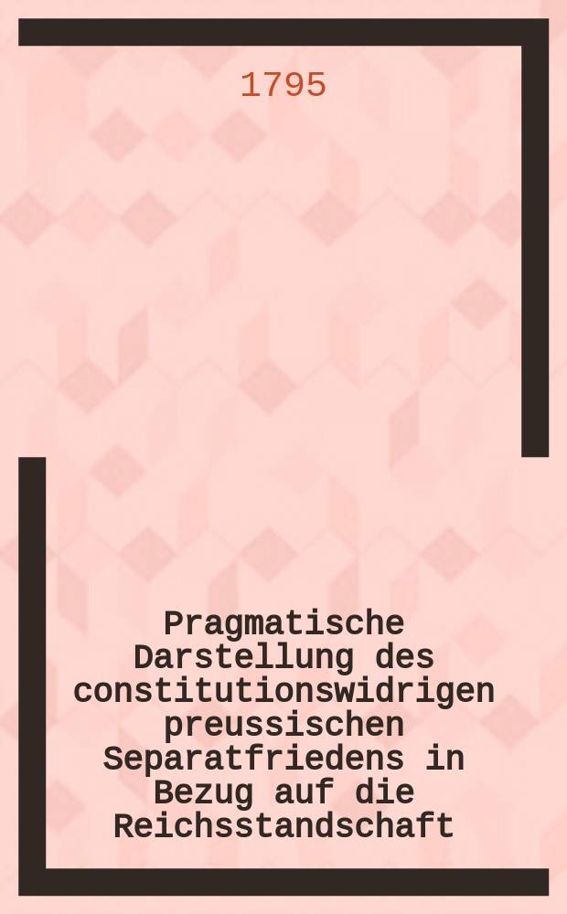 Pragmatische Darstellung des constitutionswidrigen preussischen Separatfriedens in Bezug auf die Reichsstandschaft : Nebst einigen Betrachtungen über die bekannte Ruksprache