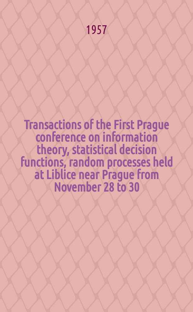 Transactions of the First Prague conference on information theory, statistical decision functions, random processes held at Liblice near Prague from November 28 to 30, 1956