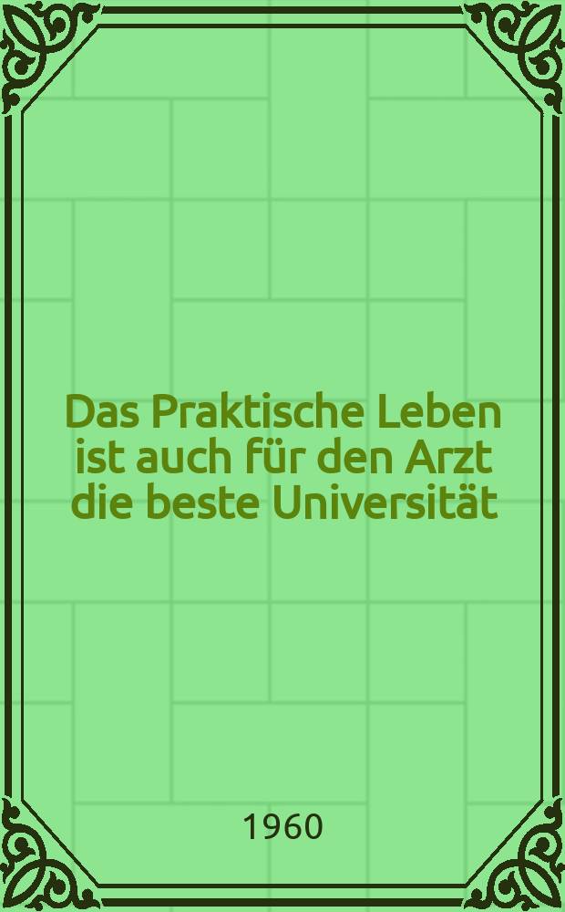 Das Praktische Leben ist auch f&uuml;r den Arzt die beste Universit&auml;t : Ausz&uuml;ge aus Diskussionsbeitr&auml;gen, die auf der Gesundheitskonferenz in Weimar vom 11. bis 13 Februar gehalten wurden und Fragen der Ausbildung von Medizinstudenten betreffen