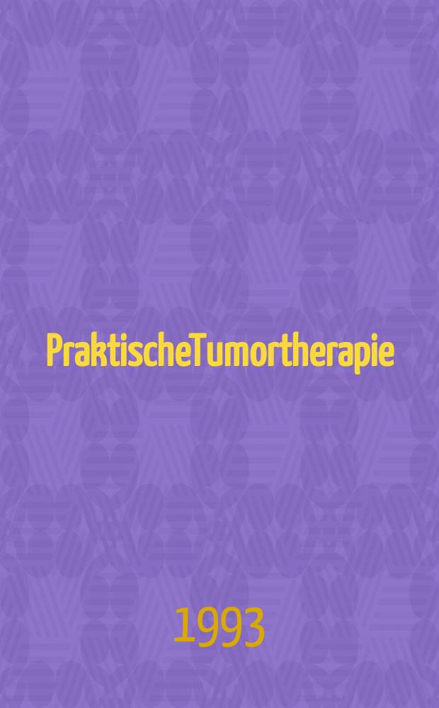 PraktischeTumortherapie : Die Behandlung maligner Organtumoren u. Systemerkrankungen
