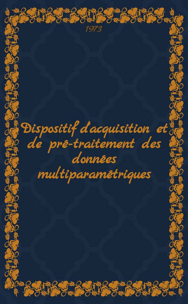 Dispositif d'acquisition et de pré-traitement des données multiparamétriques : Thèse prés. à l'Univ. de Paris-Sud ..