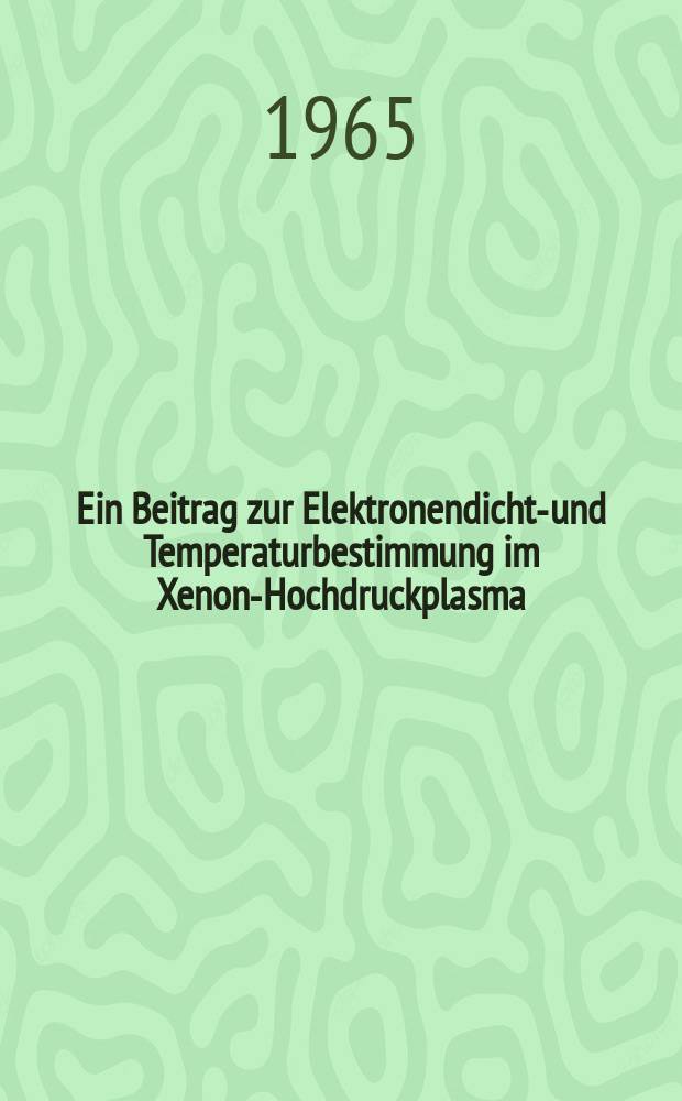 Ein Beitrag zur Elektronendichte- und Temperaturbestimmung im Xenon-Hochdruckplasma : Zur Erlangung des akad. Grades eines Doktor-Ing. von der Fakultät für Maschinenwesen der Techn. Hochschule Karlsruhe Genehmigte Diss