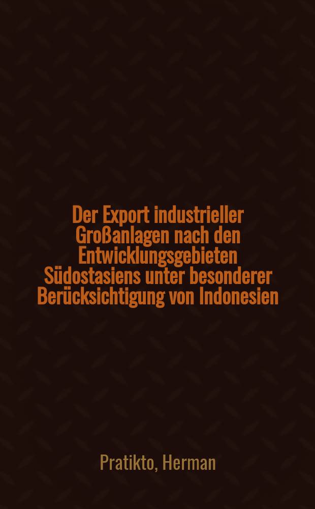 Der Export industrieller Großanlagen nach den Entwicklungsgebieten Südostasiens unter besonderer Berücksichtigung von Indonesien : Inaug.-Diss. ... der Wirtschafts- und sozialwissenschaftlichen Fakultät der Univ. zu Köln