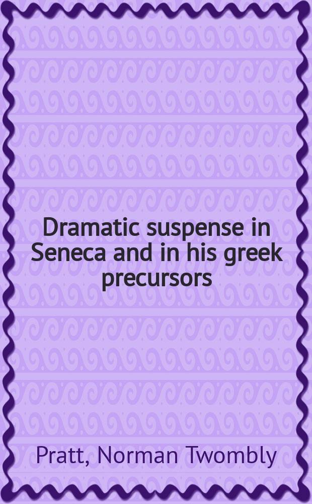Dramatic suspense in Seneca and in his greek precursors : A dissertation ... Princeton university