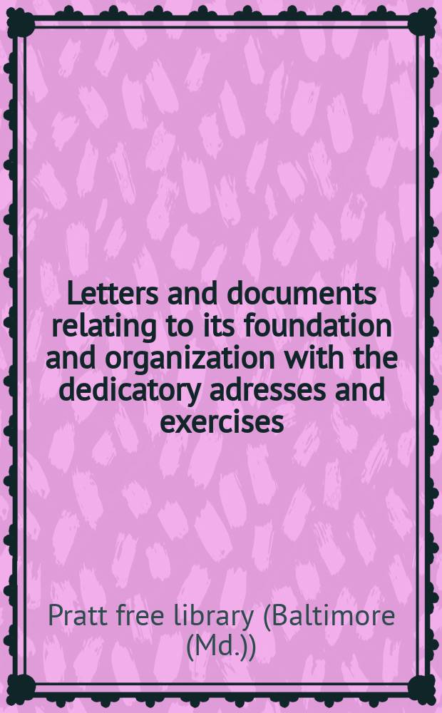 Letters and documents relating to its foundation and organization with the dedicatory adresses and exercises