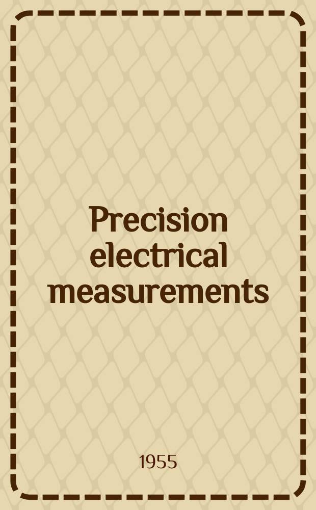 Precision electrical measurements : Proceedings of a symposium held at the National physical laboratory on Nov. 17, 18, 19, 20, 1954