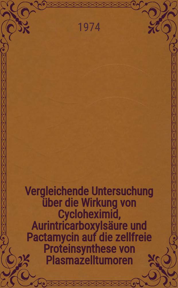 Vergleichende Untersuchung über die Wirkung von Cycloheximid, Aurintricarboxylsäure und Pactamycin auf die zellfreie Proteinsynthese von Plasmazelltumoren, Reticulocyten und Leber : Inaug.-Diss. ... der ... Med. Fak. der ... Univ. Erlangen-Nürnberg