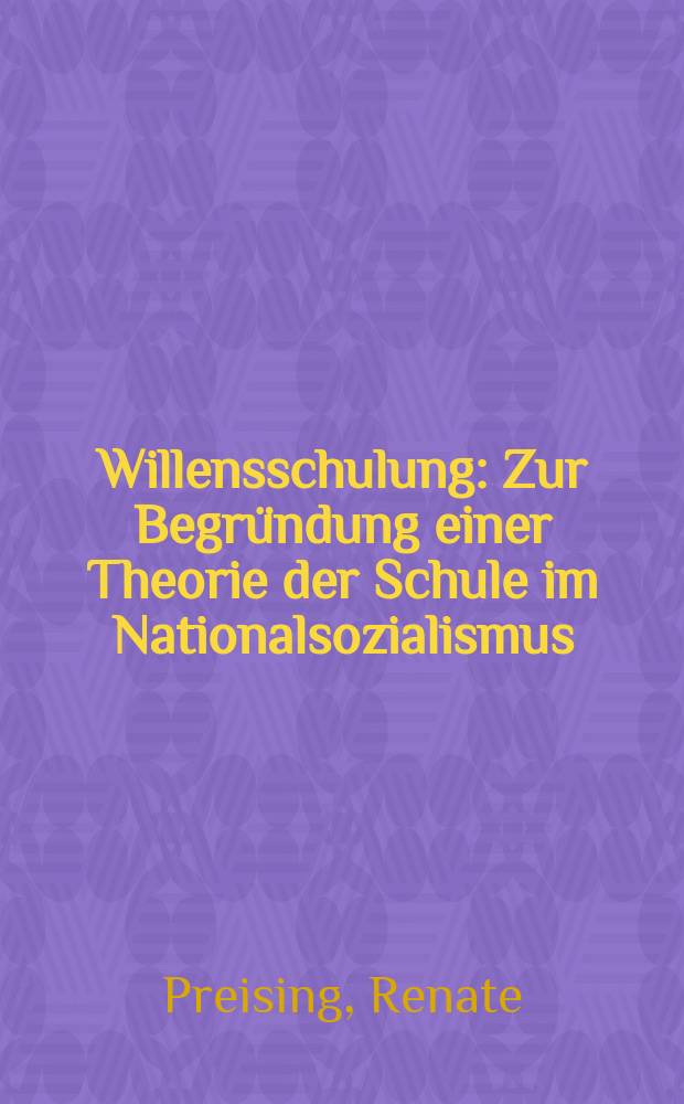 Willensschulung : Zur Begründung einer Theorie der Schule im Nationalsozialismus : Inaug.-Diss. ... der Philos. Fak. der Univ. zu Köln