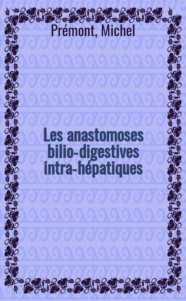 Les anastomoses bilio-digestives intra-hépatiques : Thèse pour le doctorat en méd. (diplôme d'État)