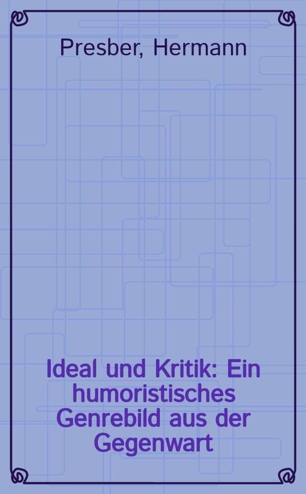 Ideal und Kritik : Ein humoristisches Genrebild aus der Gegenwart