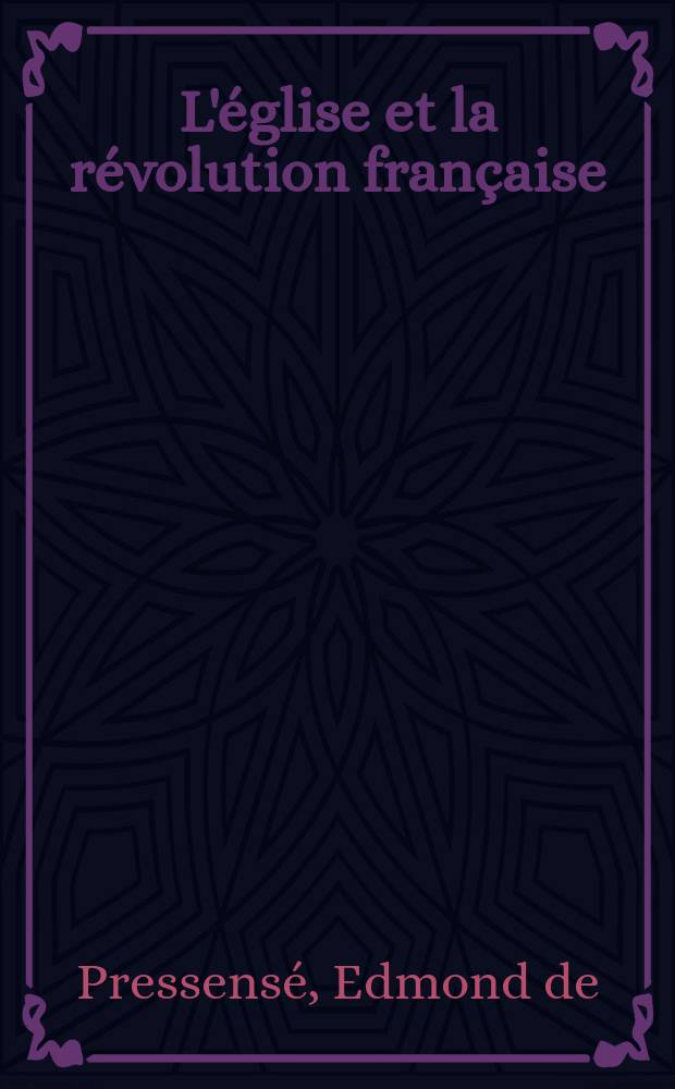 L'église et la révolution française : Histoire des relations de l'église et de l'état de 1789-1802