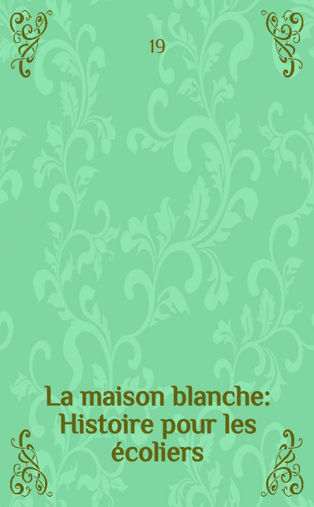 La maison blanche : Histoire pour les &eacute;coliers