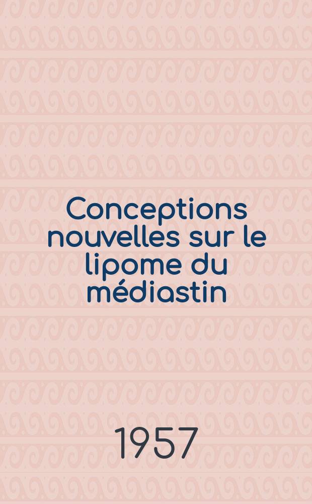 Conceptions nouvelles sur le lipome du médiastin : À propos de trois observations de la Clinique chirurgicale du prof. Santy : Thèse présentée ... pour obtenir le grade de docteur en méd