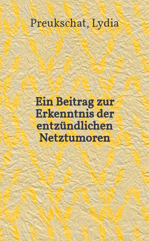 ... Ein Beitrag zur Erkenntnis der entzündlichen Netztumoren : Inaug.-Diss. ... der Albertus-Universität zu Königsberg i Pr