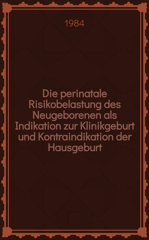 Die perinatale Risikobelastung des Neugeborenen als Indikation zur Klinikgeburt und Kontraindikation der Hausgeburt : Inaug.-Diss