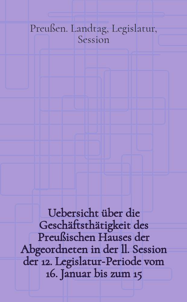 Uebersicht &uuml;ber die Gesch&auml;ftsth&auml;tigkeit des Preu&szlig;ischen Hauses der Abgeordneten in der ll. Session der 12. Legislatur-Periode vom 16. Januar bis zum 15. Juni 1875. 1 2, Die Hebersicht &uuml;ber die Verhandlungen im Hause der Abgeordneten in Bezug auf den Staatshaushalts-Etat f&uuml;r das Jahr 1875. Die Rednerliste des Hauses des Abgeordneten. (Vom 16. Jan. bis zum 15. Juni 1875) : Auf Grund der Stenographischen Berichte und der Drucksachen des Hauses der Abgeordneten angefertigt von ... A. Kleinschmidt : Hierzu geh&ouml;ren