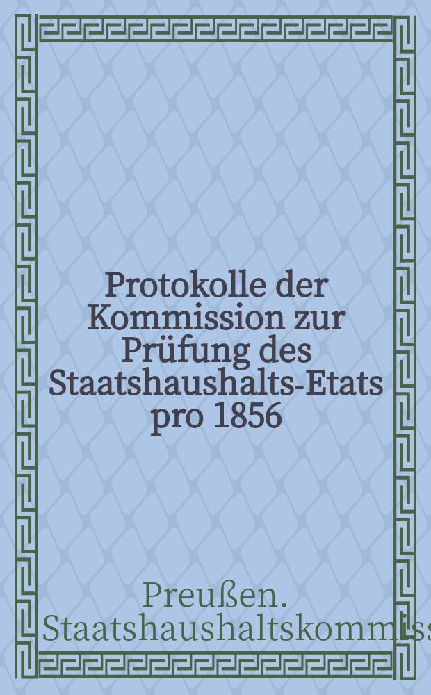 Protokolle der Kommission zur Prüfung des Staatshaushalts-Etats pro 1856