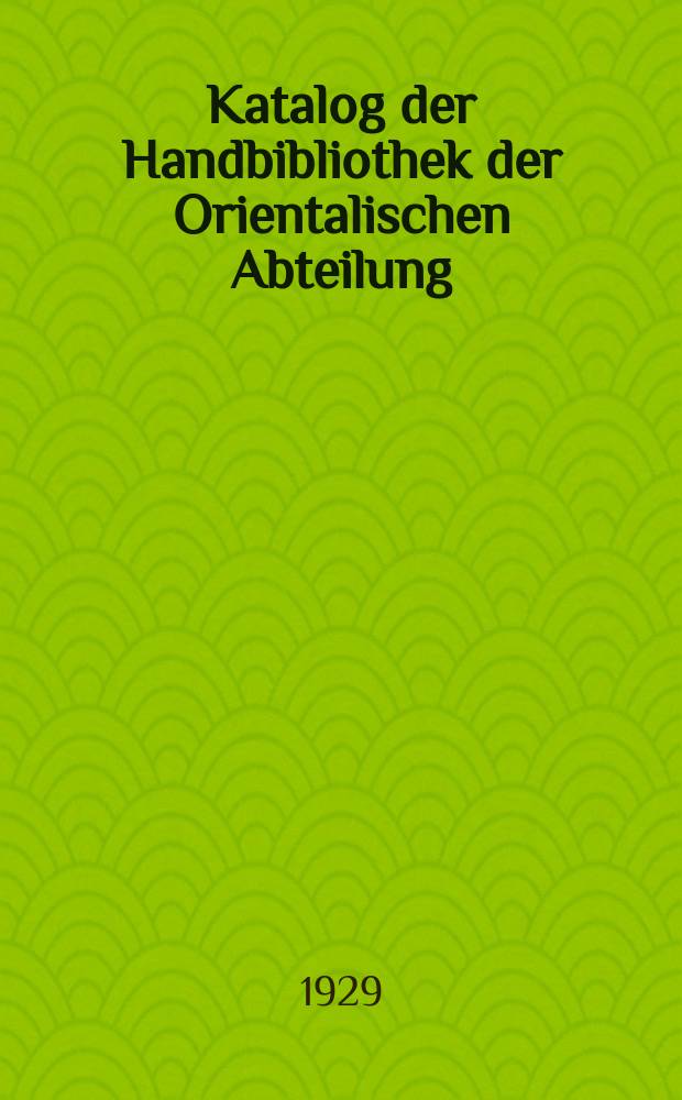 Katalog der Handbibliothek der Orientalischen Abteilung