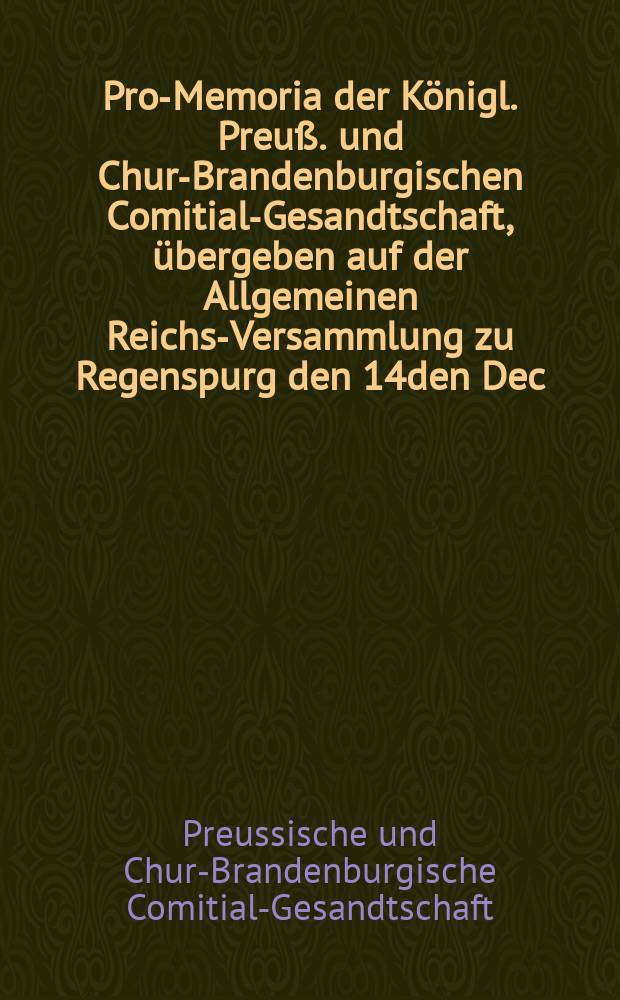Pro-Memoria der Königl. Preuß. und Chur-Brandenburgischen Comitial-Gesandtschaft, übergeben auf der Allgemeinen Reichs-Versammlung zu Regenspurg den 14den Dec. 1758. zur Beantwortung des Kayserl. Commißions-Decrets de dato 23. Nov. 1757