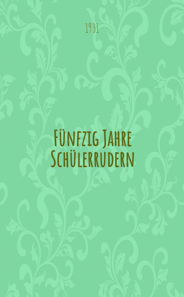 Fünfzig Jahre Schülerrudern : Festschrift des Preussischen Protektorenverbandes