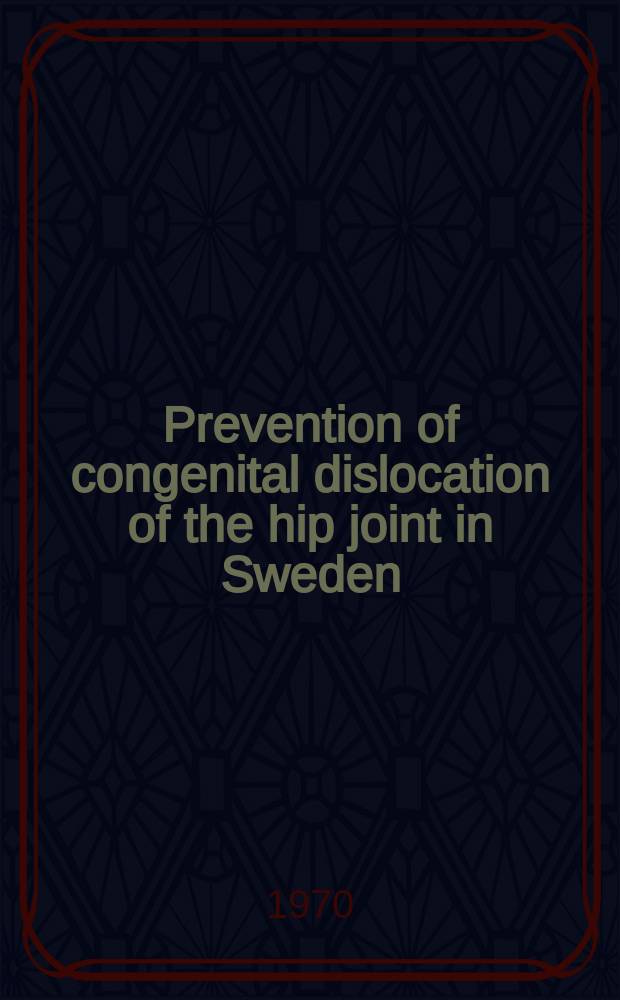 Prevention of congenital dislocation of the hip joint in Sweden : Efficiency of early diagnosis and treatment : A symposium held at the annual meeting of the Swedish orthopaedic association in Stockholm, on Apr. 5, 1967