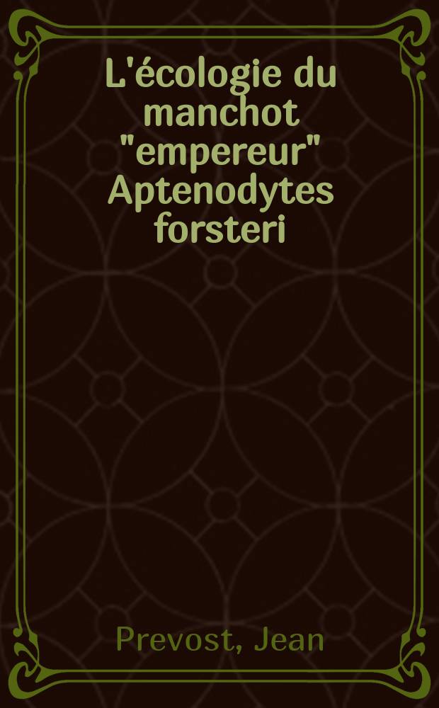 L'écologie du manchot "empereur" Aptenodytes forsteri (Gray): 1-re thèse; Propositions données par la Faculté: 2-e thèse: Thèses présentées à ... l'Univ. de Paris ... / par Jean Prevost