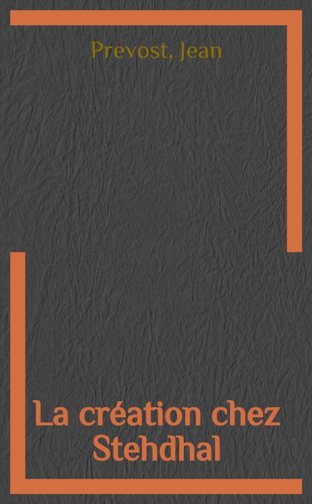 La cr&eacute;ation chez Stehdhal : Essai sur le m&eacute;tier d'&eacute;crire et la psychologie de l'&eacute;crivain