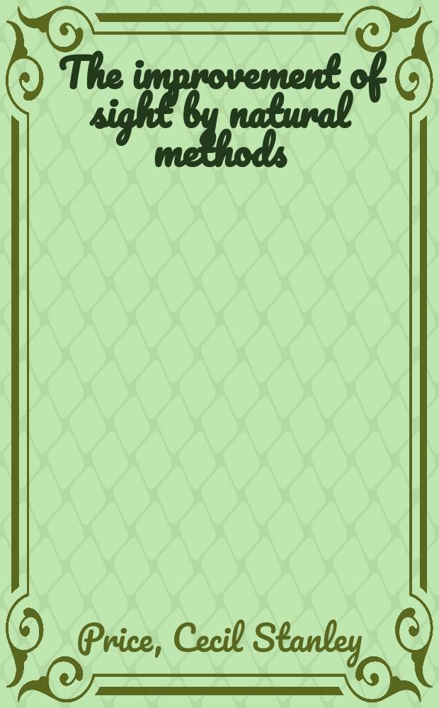 The improvement of sight by natural methods : A complete treatise upon the newer methods of treating all conditions of imperfect sight by natural means, and obviating the necessity for glasses, drugs, or operations