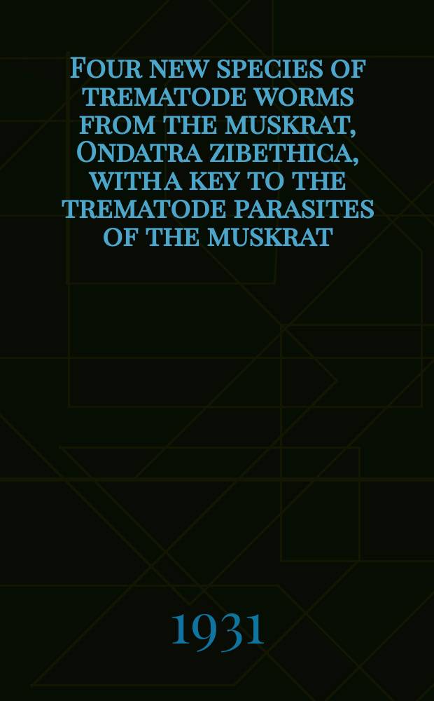 Four new species of trematode worms from the muskrat, Ondatra zibethica, with a key to the trematode parasites of the muskrat