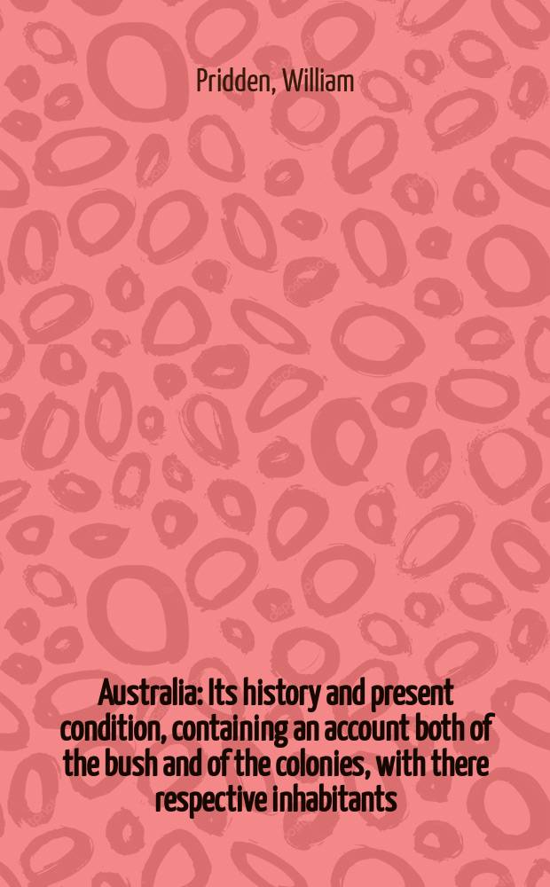 Australia : Its history and present condition, containing an account both of the bush and of the colonies, with there respective inhabitants