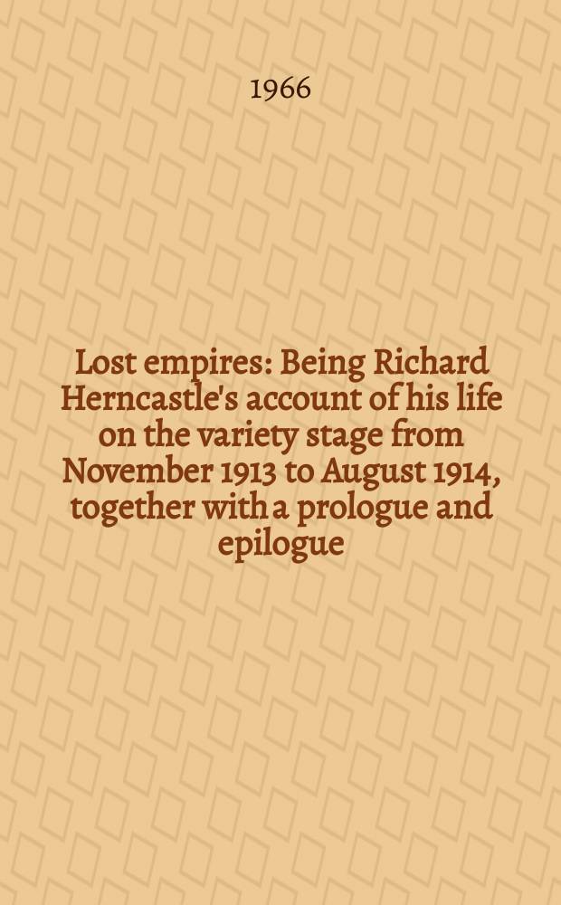 Lost empires : Being Richard Herncastle's account of his life on the variety stage from November 1913 to August 1914, together with a prologue and epilogue