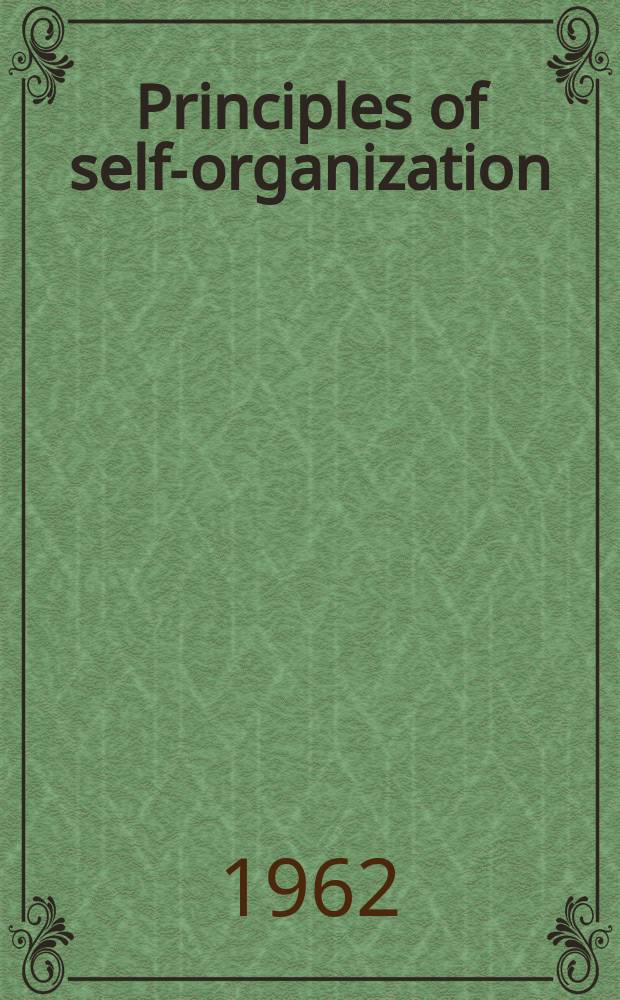 Principles of self-organization : Transactions of the Univ. of Illinois Symposium on self-organization ..., 8 and 9 June, 1961